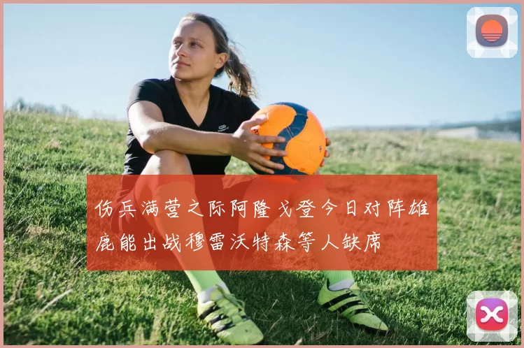 伤兵满营之际阿隆戈登今日对阵雄鹿能出战穆雷沃特森等人缺席