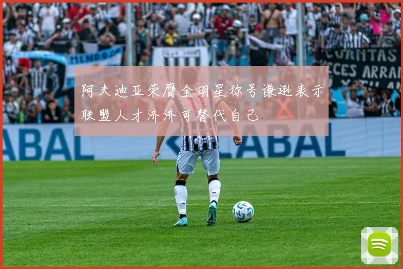 阿夫迪亚荣膺全明星称号谦逊表示联盟人才济济可替代自己