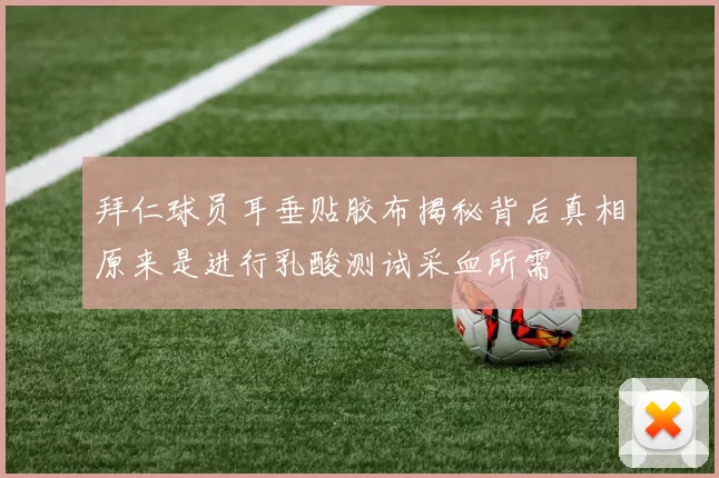 拜仁球员耳垂贴胶布揭秘背后真相原来是进行乳酸测试采血所需