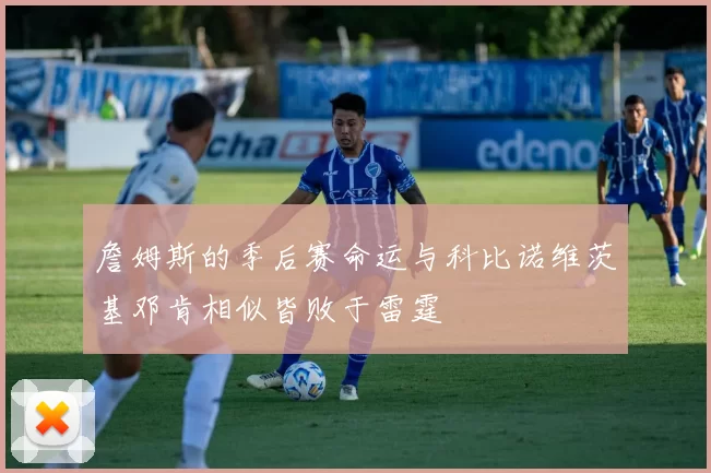 詹姆斯的季后赛命运与科比诺维茨基邓肯相似皆败于雷霆