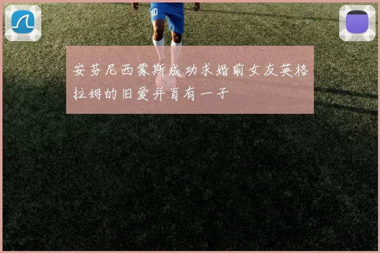 安芬尼西蒙斯成功求婚前女友英格拉姆的旧爱并育有一子