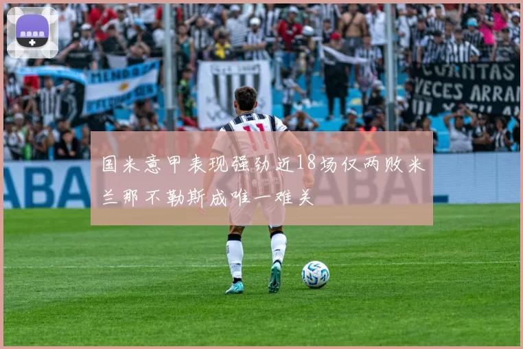 国米意甲表现强劲近18场仅两败米兰那不勒斯成唯一难关
