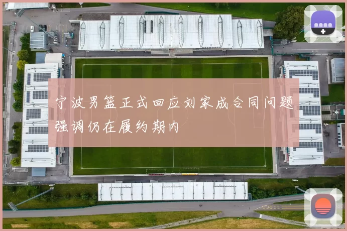 宁波男篮正式回应刘家成合同问题强调仍在履约期内