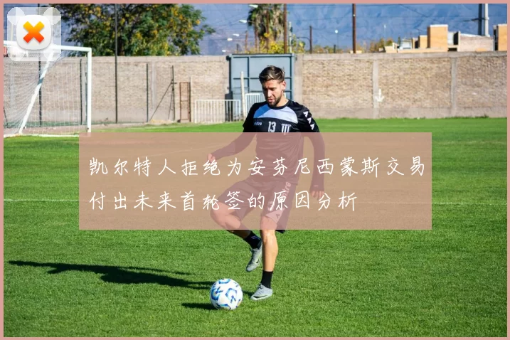 凯尔特人拒绝为安芬尼西蒙斯交易付出未来首轮签的原因分析