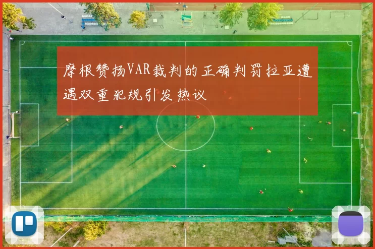 摩根赞扬VAR裁判的正确判罚拉亚遭遇双重犯规引发热议